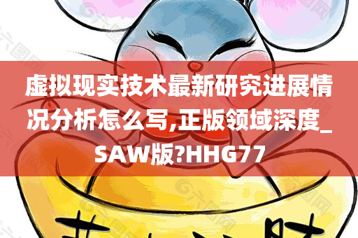 虚拟现实技术最新研究进展情况分析怎么写,正版领域深度_SAW版?HHG77