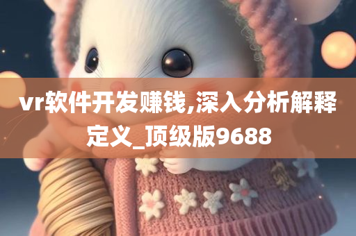 vr软件开发赚钱,深入分析解释定义_顶级版9688