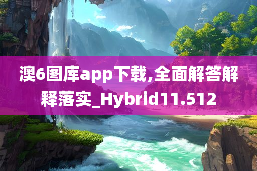 澳6图库app下载,全面解答解释落实_Hybrid11.512