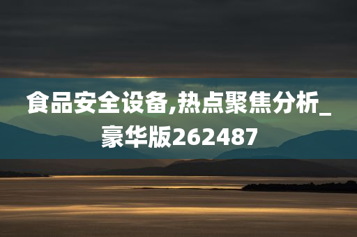 食品安全设备,热点聚焦分析_豪华版262487