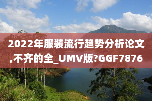 2022年服装流行趋势分析论文,不齐的全_UMV版?GGF7876