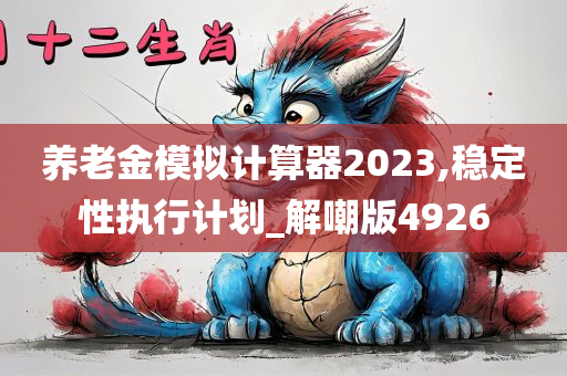 养老金模拟计算器2023,稳定性执行计划_解嘲版4926