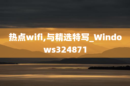 热点wifi,与精选特写_Windows324871