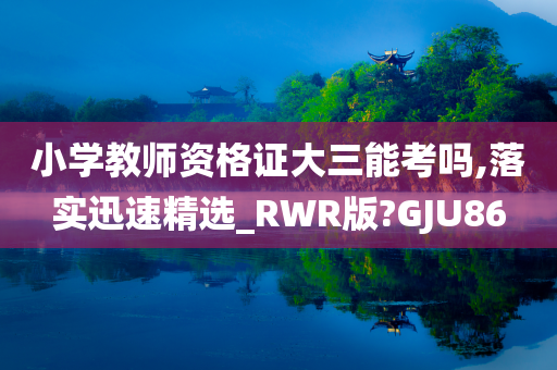 小学教师资格证大三能考吗,落实迅速精选_RWR版?GJU86