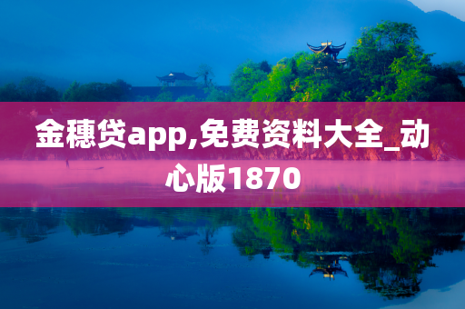 金穗贷app,免费资料大全_动心版1870