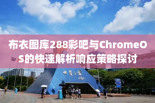 布衣图库288彩吧与ChromeOS的快速解析响应策略探讨