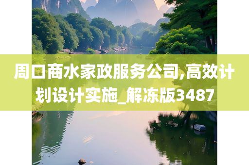 周口商水家政服务公司,高效计划设计实施_解冻版3487