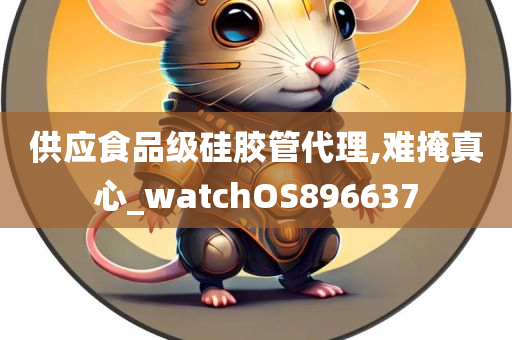 供应食品级硅胶管代理,难掩真心_watchOS896637