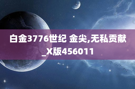 白金3776世纪 金尖,无私贡献_X版456011