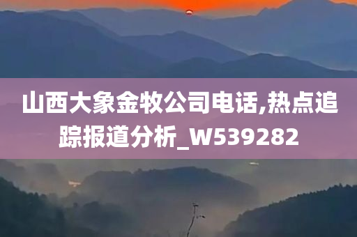 山西大象金牧公司电话,热点追踪报道分析_W539282