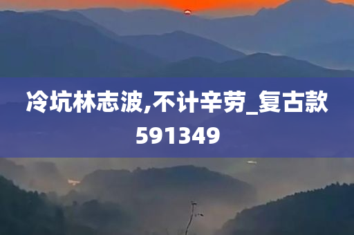 冷坑林志波,不计辛劳_复古款591349