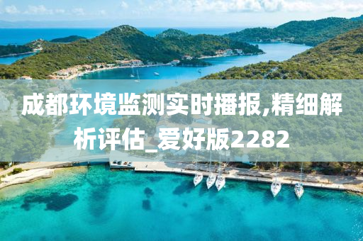 成都环境监测实时播报,精细解析评估_爱好版2282