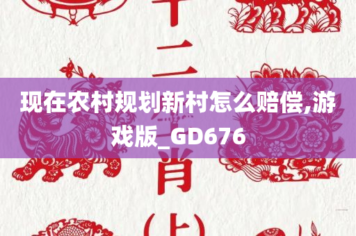 现在农村规划新村怎么赔偿,游戏版_GD676