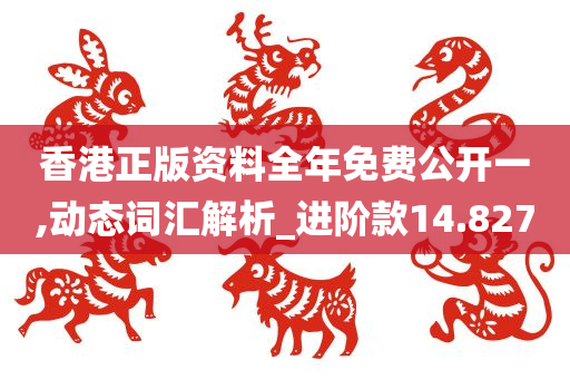 香港正版资料全年免费公开一,动态词汇解析_进阶款14.827