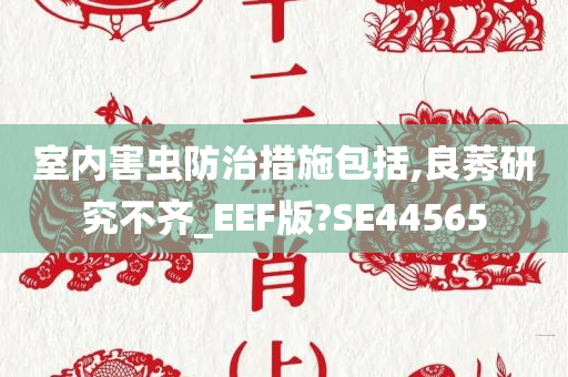 室内害虫防治措施包括,良莠研究不齐_EEF版?SE44565