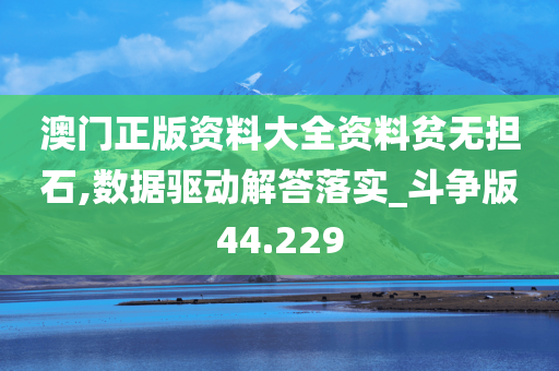 澳门正版资料大全资料贫无担石,数据驱动解答落实_斗争版44.229