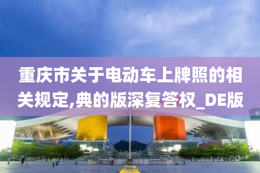 重庆市关于电动车上牌照的相关规定,典的版深复答权_DE版