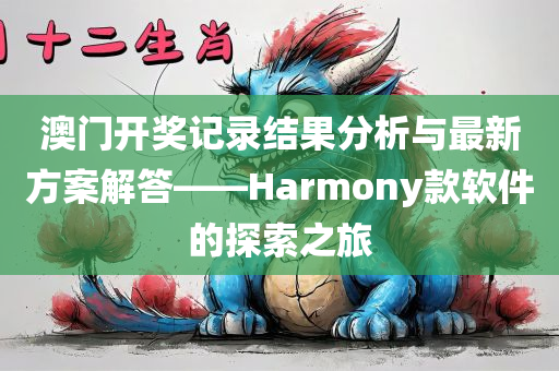 澳门开奖记录结果分析与最新方案解答——Harmony款软件的探索之旅