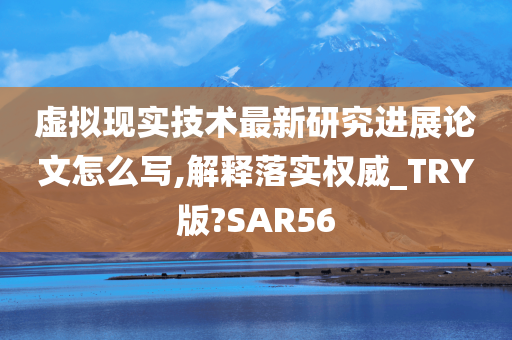 虚拟现实技术最新研究进展论文怎么写,解释落实权威_TRY版?SAR56