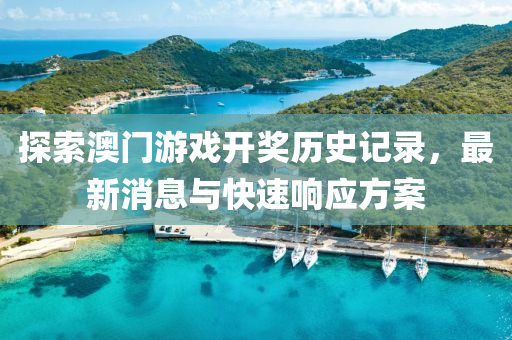 探索澳门游戏开奖历史记录，最新消息与快速响应方案