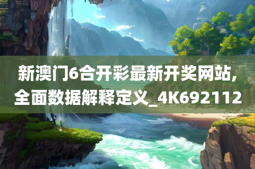 新澳门6合开彩最新开奖网站,全面数据解释定义_4K692112