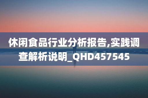 休闲食品行业分析报告,实践调查解析说明_QHD457545