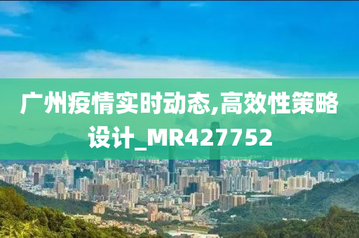 广州疫情实时动态,高效性策略设计_MR427752