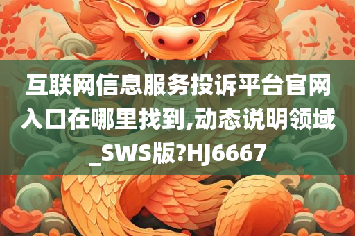 互联网信息服务投诉平台官网入口在哪里找到,动态说明领域_SWS版?HJ6667