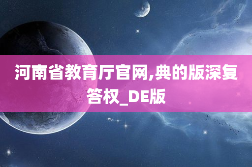 河南省教育厅官网,典的版深复答权_DE版