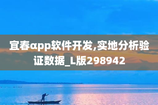 宜春αpp软件开发,实地分析验证数据_L版298942