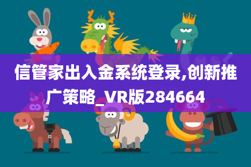 信管家出入金系统登录,创新推广策略_VR版284664