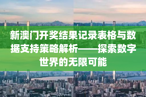 新澳门开奖结果记录表格与数据支持策略解析——探索数字世界的无限可能