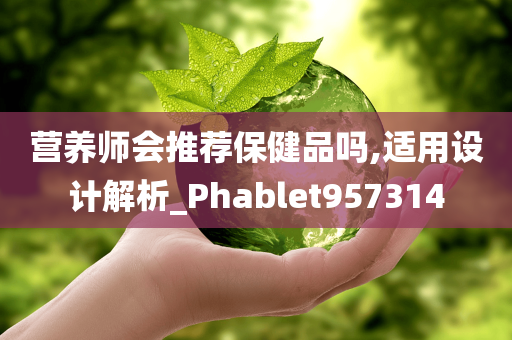 营养师会推荐保健品吗,适用设计解析_Phablet957314