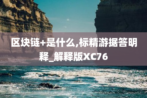 区块链+是什么,标精游据答明释_解释版XC76