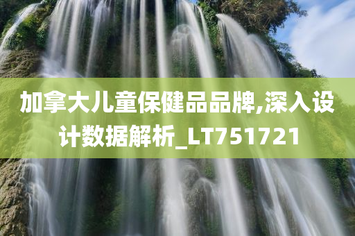 加拿大儿童保健品品牌,深入设计数据解析_LT751721