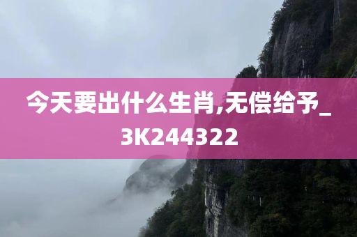 今天要出什么生肖,无偿给予_3K244322