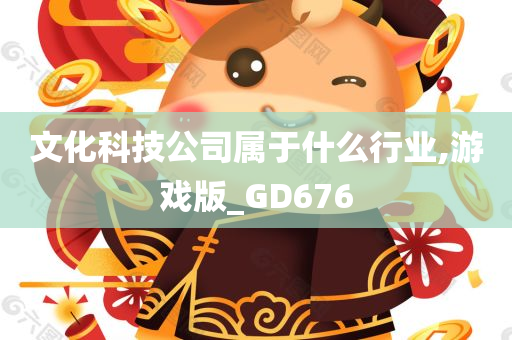 文化科技公司属于什么行业,游戏版_GD676