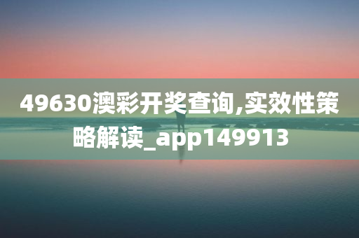 49630澳彩开奖查询,实效性策略解读_app149913