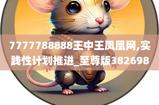 7777788888王中王凤凰网,实践性计划推进_至尊版382698