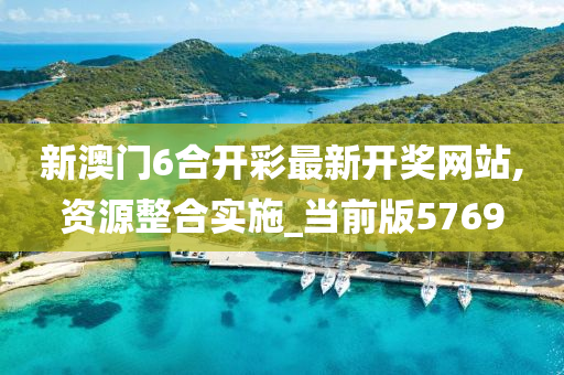 新澳门6合开彩最新开奖网站,资源整合实施_当前版5769