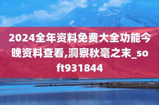 2024全年资料免费大全功能今晚资料查看,洞察秋毫之末_soft931844