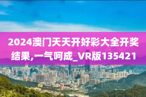 2024澳门天天开好彩大全开奖结果,一气呵成_VR版135421