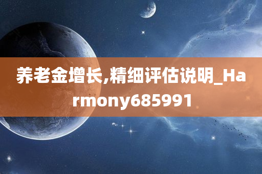 养老金增长,精细评估说明_Harmony685991