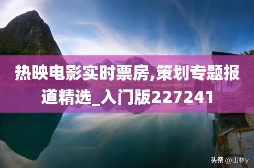 热映电影实时票房,策划专题报道精选_入门版227241