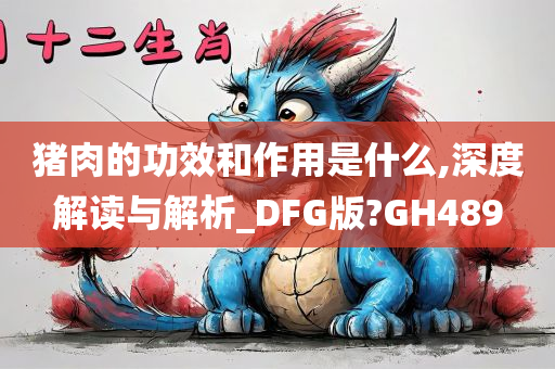 猪肉的功效和作用是什么,深度解读与解析_DFG版?GH489