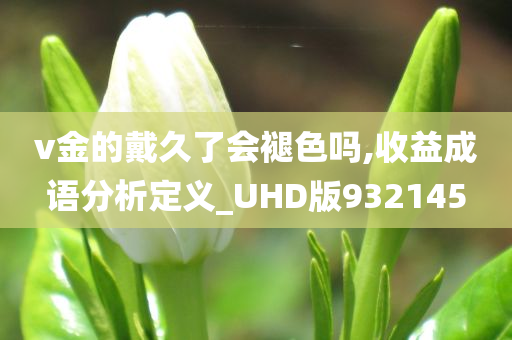 v金的戴久了会褪色吗,收益成语分析定义_UHD版932145