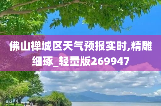 佛山禅城区天气预报实时,精雕细琢_轻量版269947