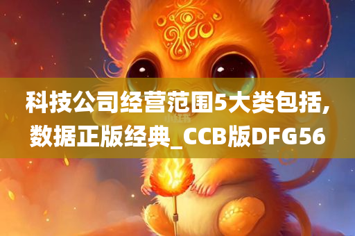 科技公司经营范围5大类包括,数据正版经典_CCB版DFG56