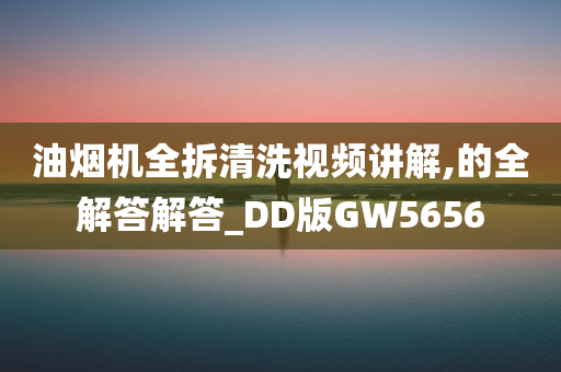 油烟机全拆清洗视频讲解,的全解答解答_DD版GW5656