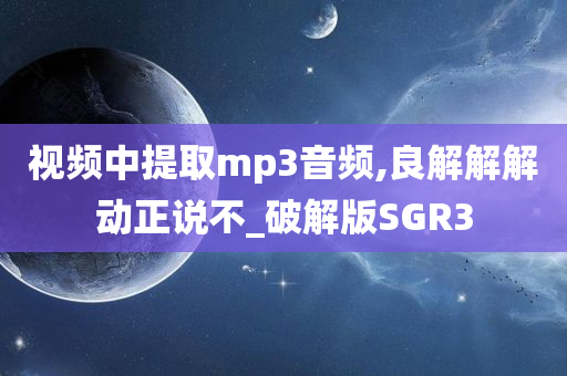 视频中提取mp3音频,良解解解动正说不_破解版SGR3